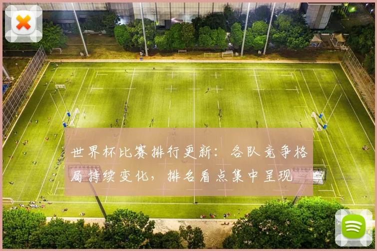 世界杯比赛排行更新：各队竞争格局持续变化，排名看点集中呈现