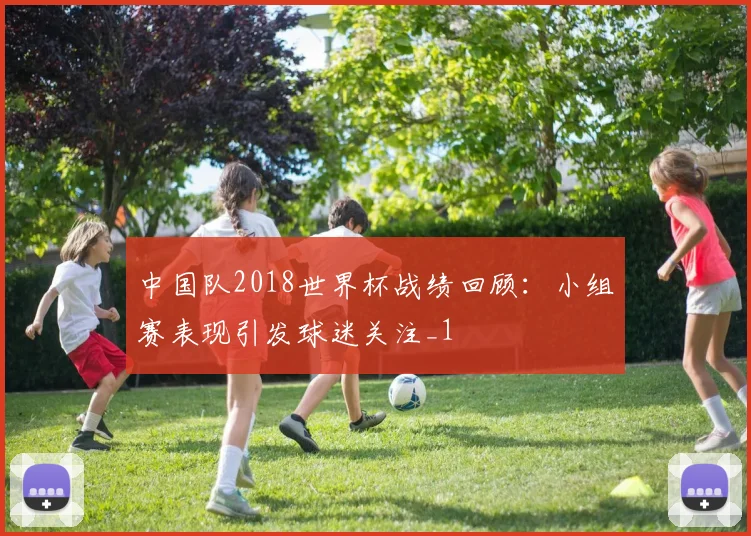 中国队2018世界杯战绩回顾：小组赛表现引发球迷关注_1