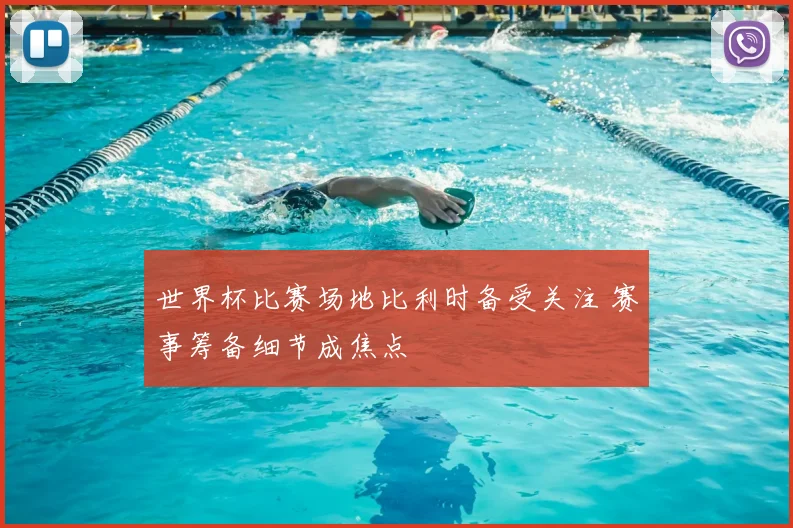 世界杯比赛场地比利时备受关注 赛事筹备细节成焦点