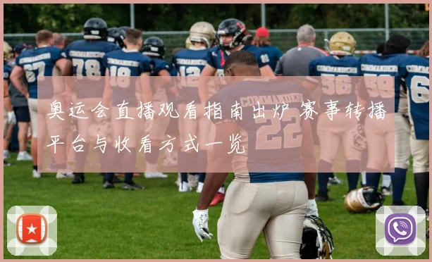 奥运会直播观看指南出炉 赛事转播平台与收看方式一览