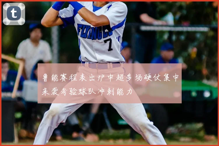 鲁能赛程表出炉中超多场硬仗集中来袭考验球队冲刺能力