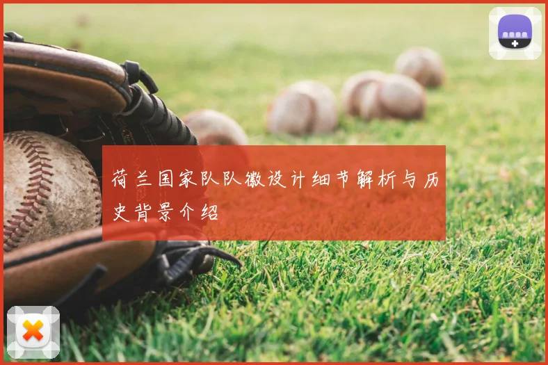 荷兰国家队队徽设计细节解析与历史背景介绍