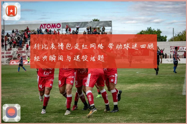 科比表情包走红网络 带动球迷回顾经典瞬间与退役话题