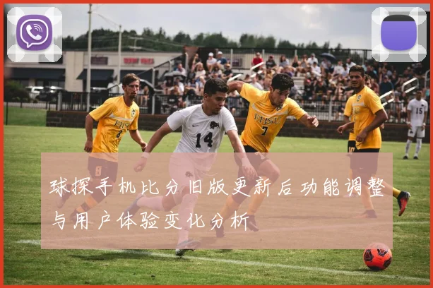 球探手机比分旧版更新后功能调整与用户体验变化分析
