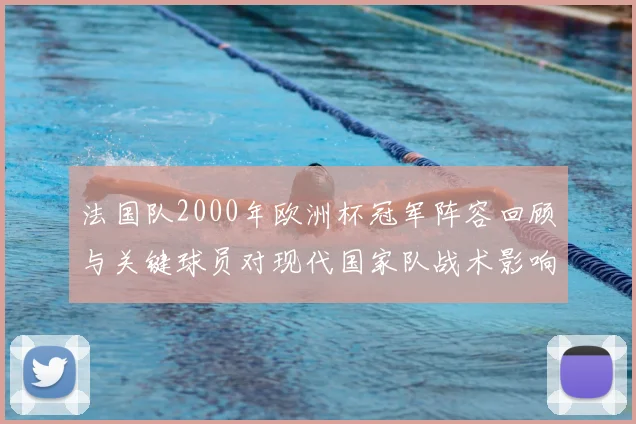 法国队2000年欧洲杯冠军阵容回顾与关键球员对现代国家队战术影响