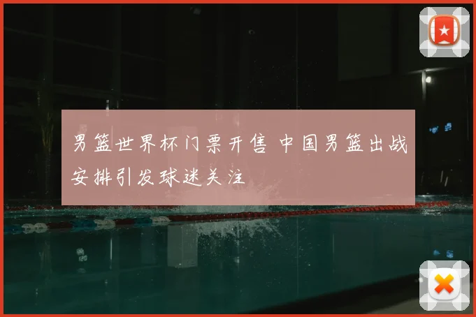 男篮世界杯门票开售 中国男篮出战安排引发球迷关注