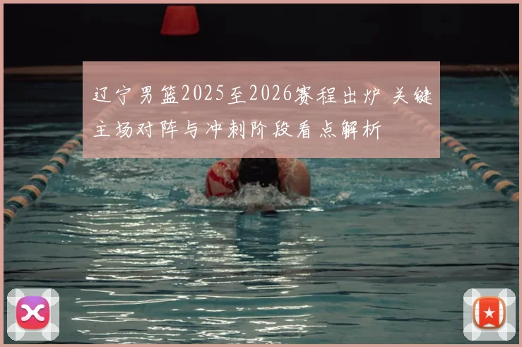 辽宁男篮2025至2026赛程出炉 关键主场对阵与冲刺阶段看点解析