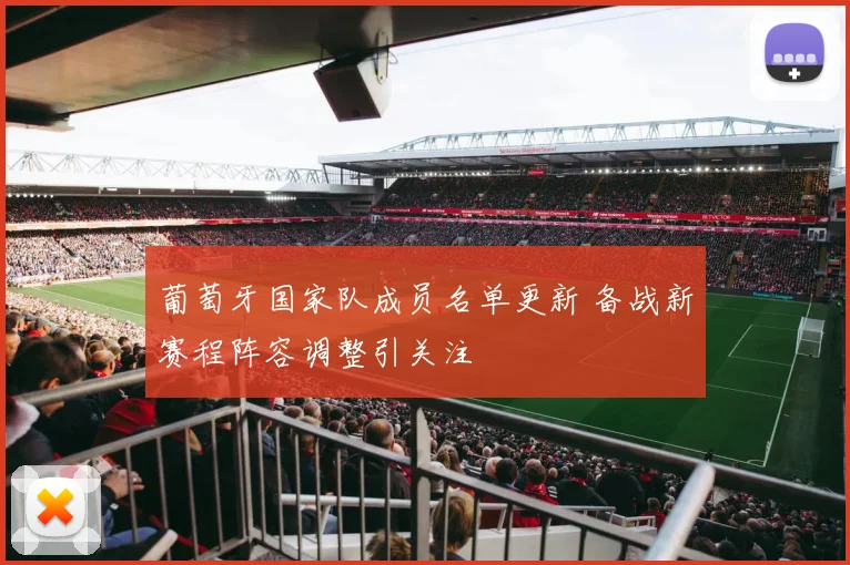 葡萄牙国家队成员名单更新 备战新赛程阵容调整引关注