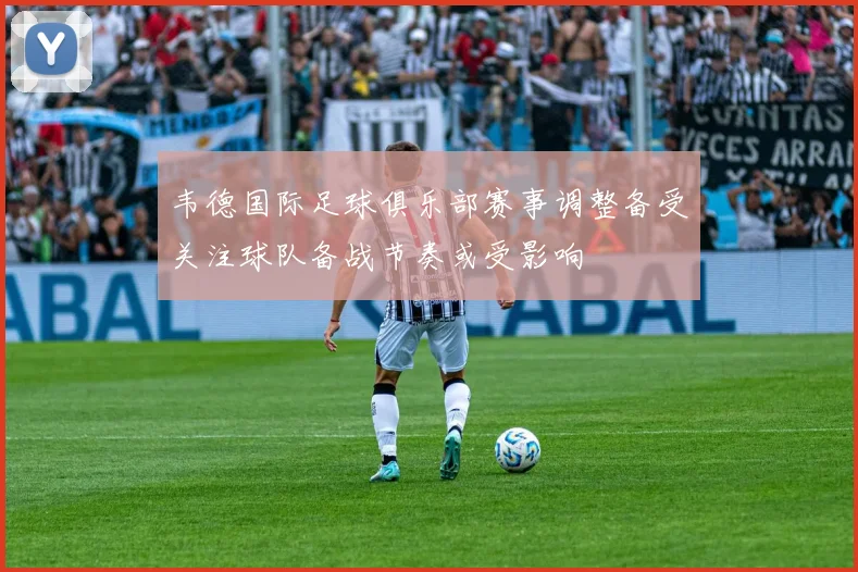 韦德国际足球俱乐部赛事调整备受关注球队备战节奏或受影响