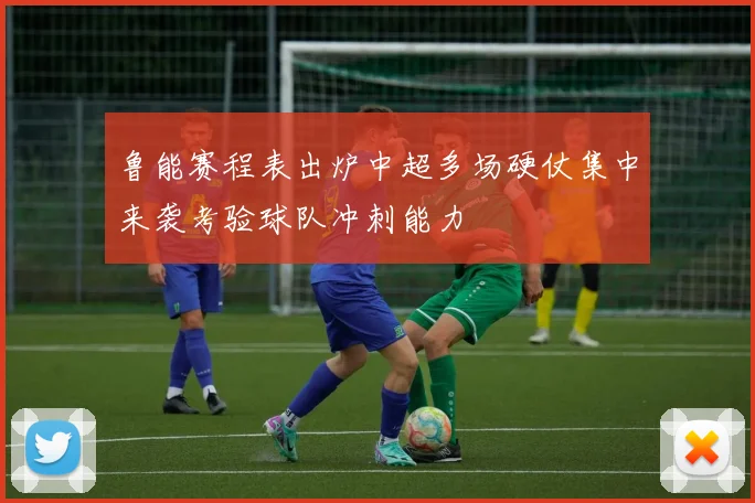 鲁能赛程表出炉中超多场硬仗集中来袭考验球队冲刺能力