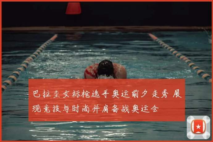 巴拉圭女标枪选手奥运前夕走秀 展现竞技与时尚并肩备战奥运会