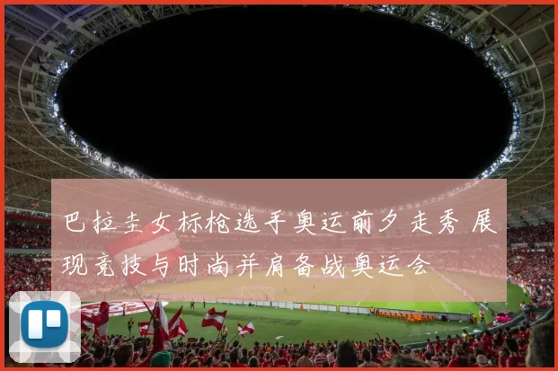 巴拉圭女标枪选手奥运前夕走秀 展现竞技与时尚并肩备战奥运会