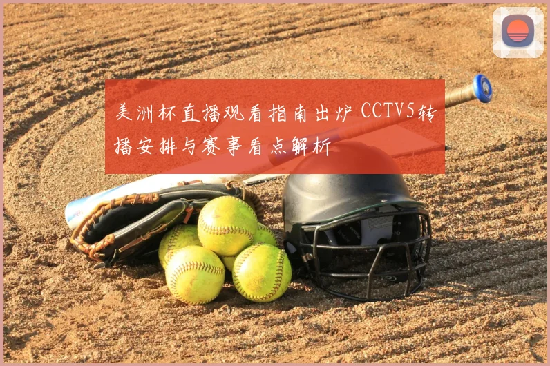 美洲杯直播观看指南出炉 CCTV5转播安排与赛事看点解析