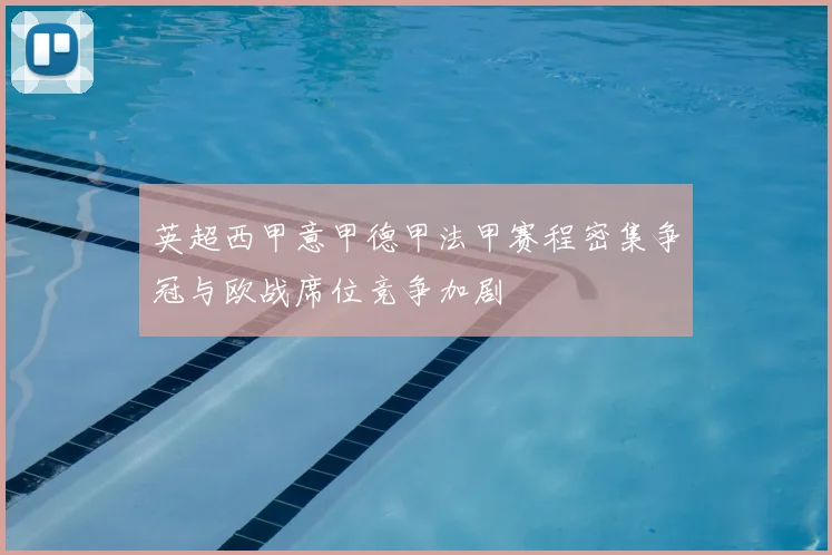 英超西甲意甲德甲法甲赛程密集争冠与欧战席位竞争加剧