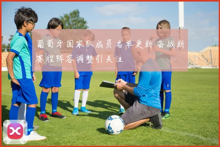 葡萄牙国家队成员名单更新 备战新赛程阵容调整引关注