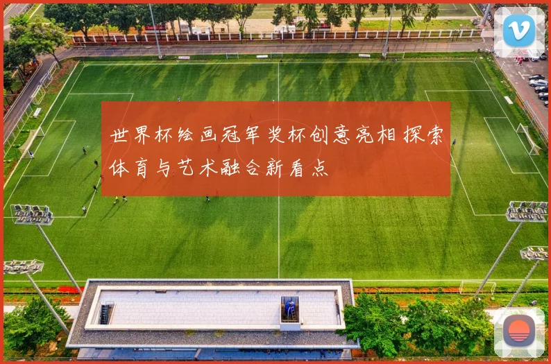 世界杯绘画冠军奖杯创意亮相 探索体育与艺术融合新看点