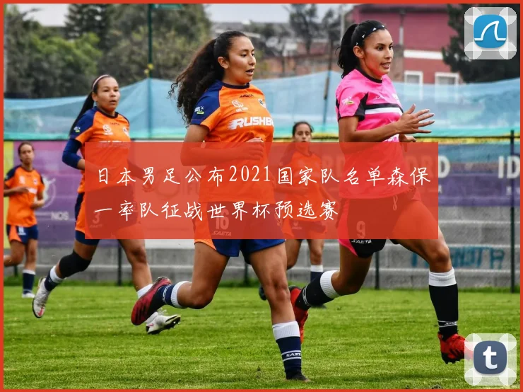 日本男足公布2021国家队名单森保一率队征战世界杯预选赛