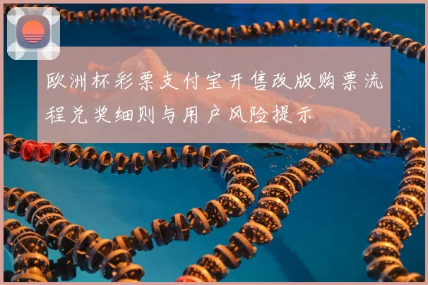 欧洲杯彩票支付宝开售改版购票流程兑奖细则与用户风险提示