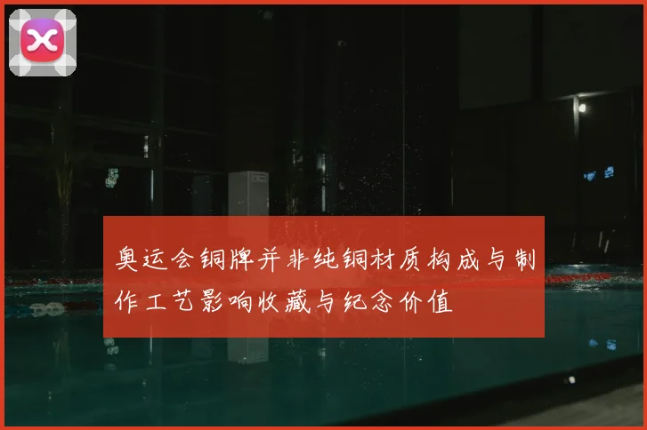 奥运会铜牌并非纯铜材质构成与制作工艺影响收藏与纪念价值