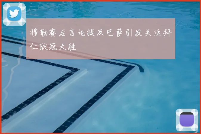 穆勒赛后言论提及巴萨引发关注拜仁欧冠大胜