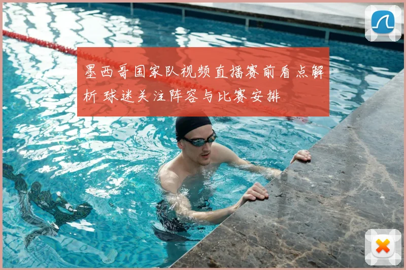 墨西哥国家队视频直播赛前看点解析 球迷关注阵容与比赛安排