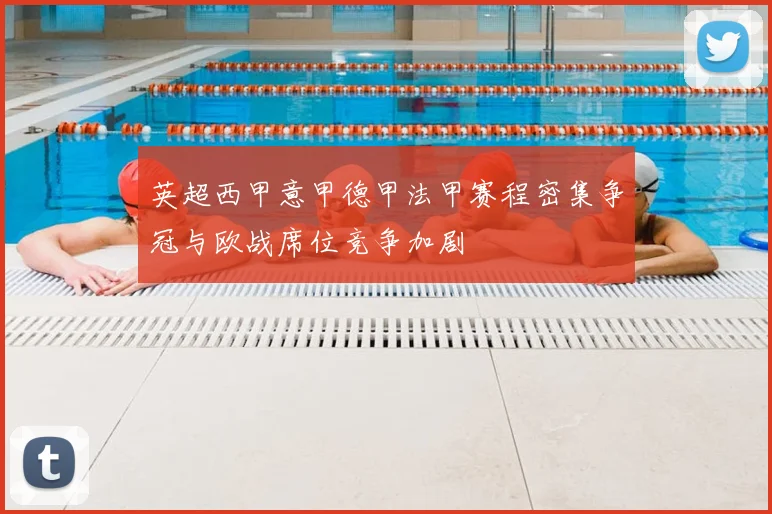 英超西甲意甲德甲法甲赛程密集争冠与欧战席位竞争加剧